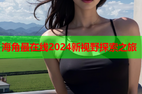 海角最在线2024新视野探索之旅