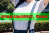 探索海角论坛的精彩世界，尽在此处