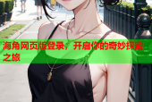 海角网页版登录，开启你的奇妙探索之旅
