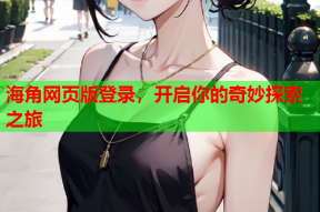 海角网页版登录，开启你的奇妙探索之旅