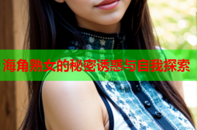 海角熟女的秘密诱惑与自我探索