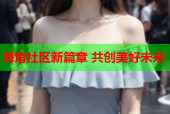 海角社区新篇章 共创美好未来
