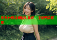 海角社区视频精彩呈现，探索无限可能
