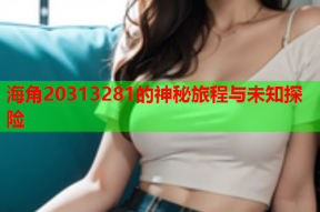 海角20313281的神秘旅程与未知探险