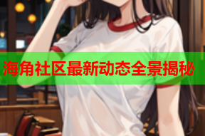 海角社区最新动态全景揭秘