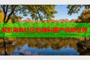 探索海角社区的精彩国产视频世界
