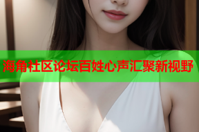 海角社区论坛百姓心声汇聚新视野