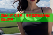 海角社区视频网：探索无限精彩与创意的视界