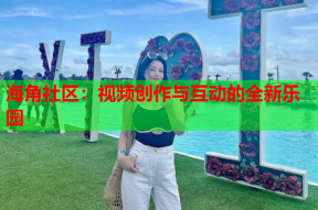 海角社区：视频创作与互动的全新乐园