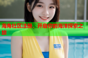 海角社区注册，开启你的海洋探索之旅