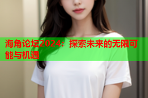 海角论坛2024：探索未来的无限可能与机遇