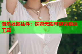 海角社区插件：探索无限可能的创意工具