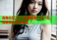 海角社区2023全新登录入口一览，畅享精彩互动体验