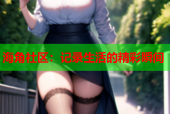 海角社区：记录生活的精彩瞬间