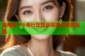 海角路176号社区规划展望与发展蓝图