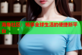 海角社区：畅享全球生活的便捷新平台