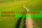 海角社区海外入口全新体验开启你的全球探索之旅
