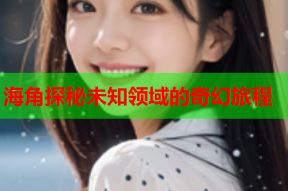 海角探秘未知领域的奇幻旅程