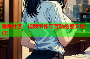 海角社区：视频创作与互动的新天地(1)