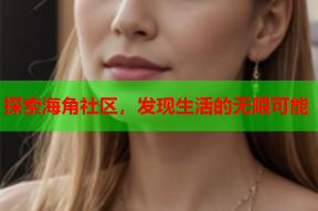 探索海角社区，发现生活的无限可能
