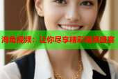 海角视频：让你尽享精彩视频盛宴