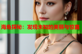 海角探秘：发现未知的美丽与惊喜