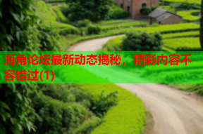 海角论坛最新动态揭秘，精彩内容不容错过(1)