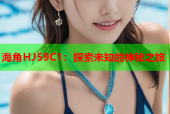海角HJ59C1：探索未知的神秘之旅