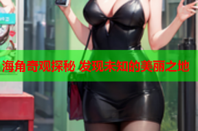 海角奇观探秘 发现未知的美丽之地