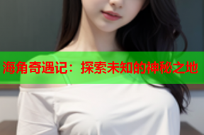 海角奇遇记：探索未知的神秘之地