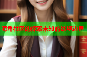 海角社区的探索未知的欲望边界