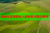 海角社区樱樱女人的秘密与魅力探寻