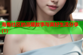 海角社区的温暖故事与美好生活分享(1)