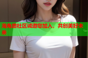 海角路社区诚邀您加入，共创美好未来