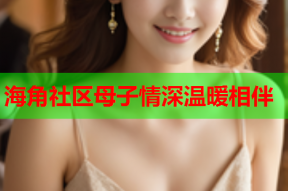 海角社区母子情深温暖相伴