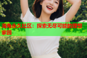 海角永久社区：探索无尽可能的理想家园