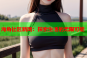 海角社区新网：探索生活的无限可能