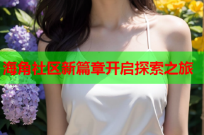 海角社区新篇章开启探索之旅