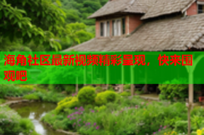 海角社区最新视频精彩呈现，快来围观吧