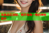 海角禁区探秘：揭开海角一号的神秘面纱