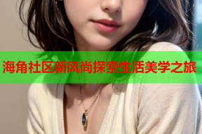 海角社区新风尚探索生活美学之旅