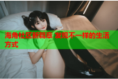 海角社区新篇章 发现不一样的生活方式