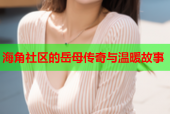 海角社区的岳母传奇与温暖故事