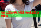 海角社区独特魅力男生与女生的互动新体验