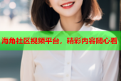 海角社区视频平台，精彩内容随心看