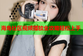 海角社区视频播放全攻略轻松上手
