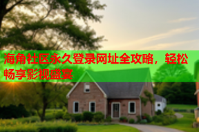 海角社区永久登录网址全攻略，轻松畅享影视盛宴