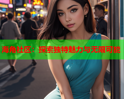 海角社区：探索独特魅力与无限可能  第1张