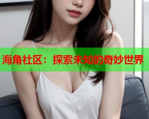 海角社区：探索未知的奇妙世界  第1张