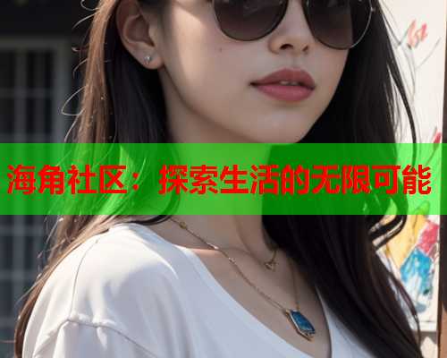 海角社区：探索生活的无限可能  第1张